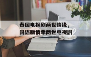泰国电视剧两世情缘，国语版情牵两世电视剧