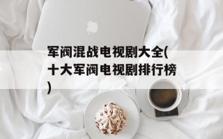 军阀混战电视剧大全(十大军阀电视剧排行榜)