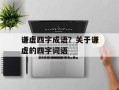 谦虚四字成语？关于谦虚的四字词语