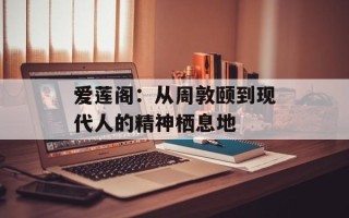 爱莲阁：从周敦颐到现代人的精神栖息地