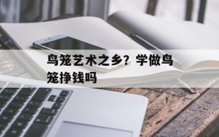鸟笼艺术之乡？学做鸟笼挣钱吗