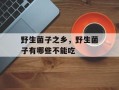 野生菌子之乡，野生菌子有哪些不能吃