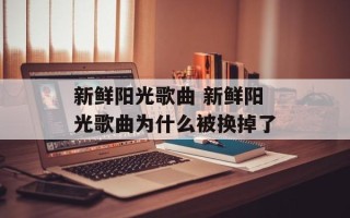 新鲜阳光歌曲 新鲜阳光歌曲为什么被换掉了