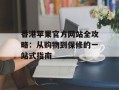 香港苹果官方网站全攻略：从购物到保修的一站式指南