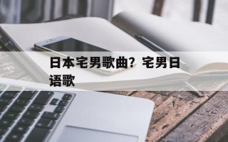 日本宅男歌曲？宅男日语歌