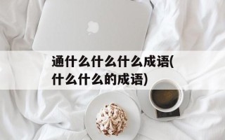 通什么什么什么成语(什么什么的成语)