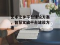艺术之乡平台建设方案，智慧文旅平台建设方案