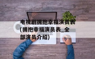 电视剧拥抱幸福演员表(拥抱幸福演员表_全部演员介绍)