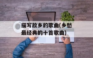 描写故乡的歌曲(乡愁最经典的十首歌曲)