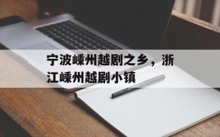 宁波嵊州越剧之乡，浙江嵊州越剧小镇