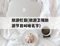 旅游栏目(旅游卫视旅游节目叫啥名字)