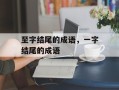 至字结尾的成语，一字结尾的成语