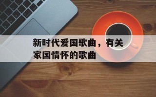 新时代爱国歌曲，有关家国情怀的歌曲