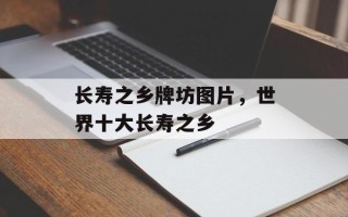 长寿之乡牌坊图片，世界十大长寿之乡