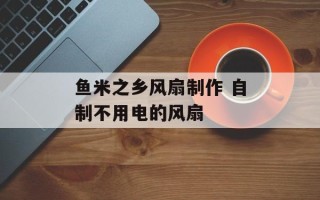 鱼米之乡风扇制作 自制不用电的风扇