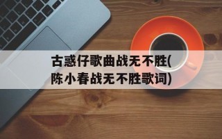 古惑仔歌曲战无不胜(陈小春战无不胜歌词)