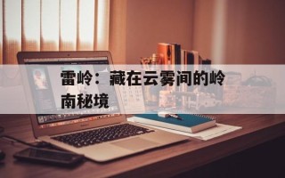 雷岭：藏在云雾间的岭南秘境