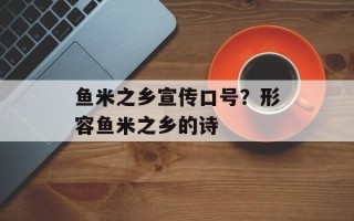 鱼米之乡宣传口号？形容鱼米之乡的诗