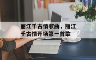 丽江千古情歌曲，丽江千古情开场第一首歌