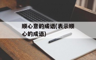 顺心意的成语(表示顺心的成语)