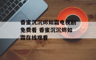 香蜜沉沉烬如霜电视剧免费看 香蜜沉沉烬如霜在线观看
