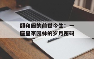 颐和园的前世今生：一座皇家园林的岁月密码