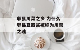 郫县川菜之乡 为什么郫县豆瓣酱被称为川菜之魂