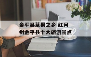 金平县草果之乡 红河州金平县十大旅游景点