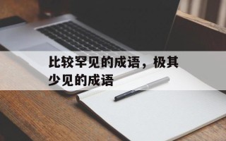 比较罕见的成语，极其少见的成语