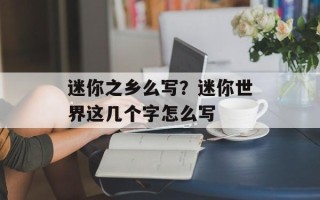 迷你之乡么写？迷你世界这几个字怎么写