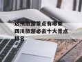 达州旅游景点有哪些 四川旅游必去十大景点排名