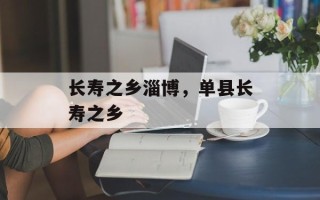 长寿之乡淄博，单县长寿之乡