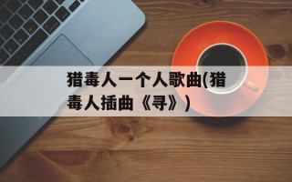猎毒人一个人歌曲(猎毒人插曲《寻》)