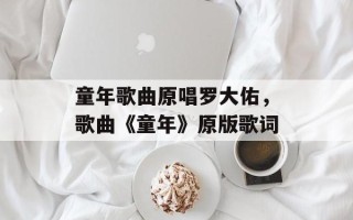 童年歌曲原唱罗大佑，歌曲《童年》原版歌词