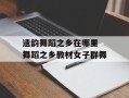 遗韵舞蹈之乡在哪里 舞蹈之乡教材女子群舞