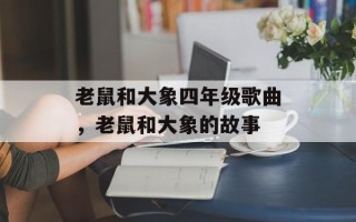 老鼠和大象四年级歌曲，老鼠和大象的故事