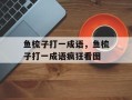 鱼梳子打一成语，鱼梳子打一成语疯狂看图