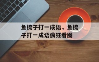 鱼梳子打一成语，鱼梳子打一成语疯狂看图