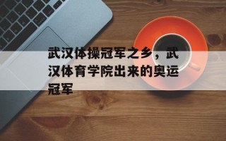 武汉体操冠军之乡，武汉体育学院出来的奥运冠军