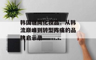 韩国谜尚化妆品：从韩流巅峰到转型阵痛的品牌启示录