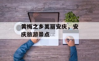 黄梅之乡美丽安庆，安庆旅游景点