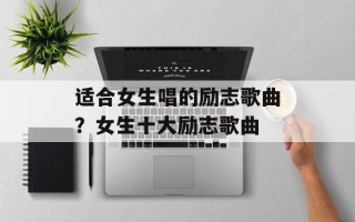 适合女生唱的励志歌曲？女生十大励志歌曲