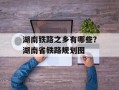 湖南铁路之乡有哪些？湖南省铁路规划图