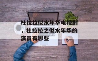 杜拉拉似水年华电视剧，杜拉拉之似水年华的演员有哪些