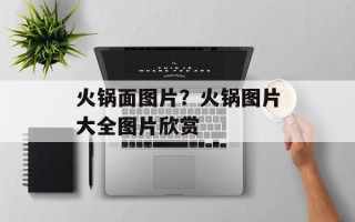 火锅面图片？火锅图片大全图片欣赏