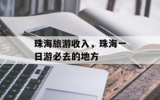 珠海旅游收入，珠海一日游必去的地方