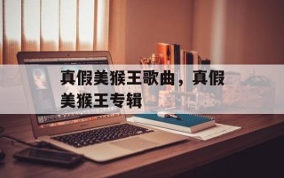 真假美猴王歌曲，真假美猴王专辑