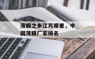 薄膜之乡江苏哪里，中国薄膜厂家排名
