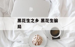 黑花生之乡 黑花生骗局