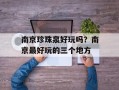 南京珍珠泉好玩吗？南京最好玩的三个地方